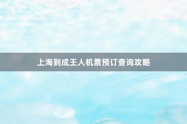 上海到成王人机票预订查询攻略