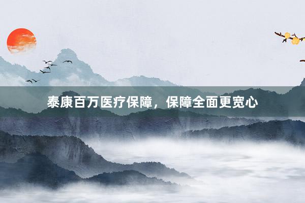 泰康百万医疗保障，保障全面更宽心