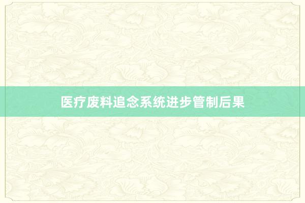 医疗废料追念系统进步管制后果