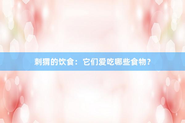 刺猬的饮食：它们爱吃哪些食物？