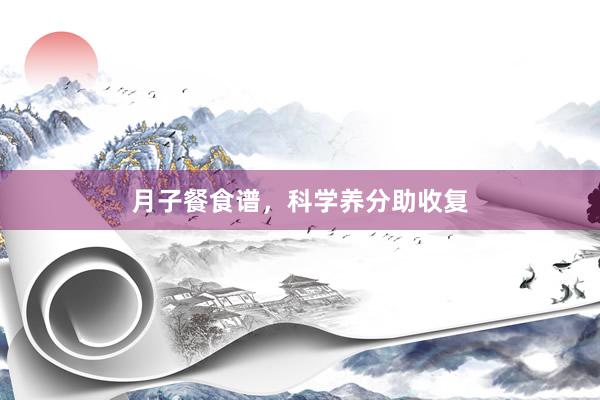 月子餐食谱，科学养分助收复