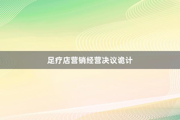 足疗店营销经营决议诡计