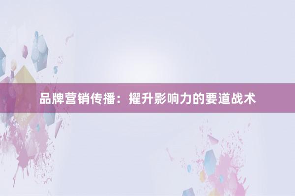 品牌营销传播:擢升影响力的要道战术